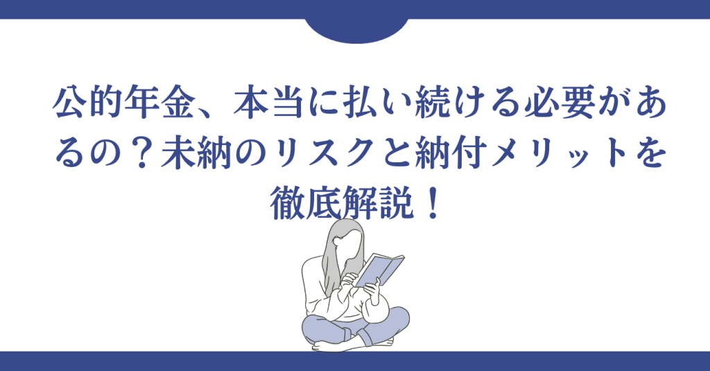 公的年金、本当に払い続ける必要があるの？未納のリスクと納付メリットを徹底解説！