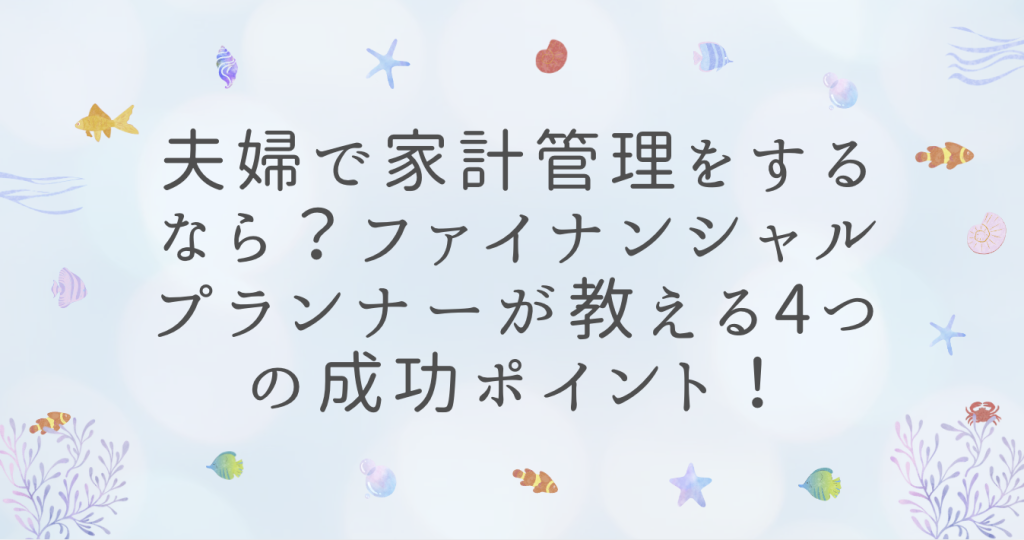 夫婦で家計管理をするなら？ファイナンシャルプランナーが教える4つの成功ポイント！