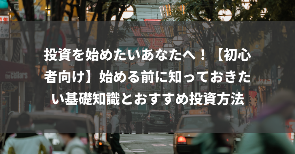 投資を始めたいあなたへ！【初心者向け】始める前に知っておきたい基礎知識とおすすめ投資方法