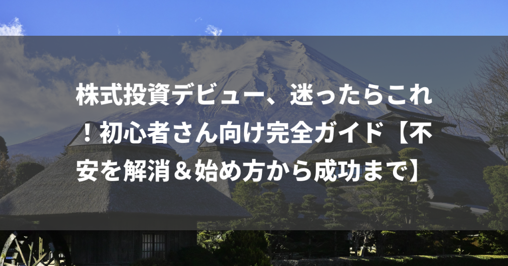 株式投資デビュー、迷ったらこれ！初心者さん向け完全ガイド【不安を解消＆始め方から成功まで】